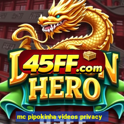 mc pipokinha videos privacy